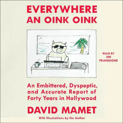 Everywhere An Oink Oink: An Embittered, Dyspeptic, and Accurate Report of Forty Years In Hollywood Audibook, by David Mamet