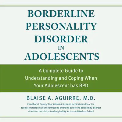 Borderline Personality Disorder in Adolescents: A Complete Guide to Understanding and Coping When Your Adolescent has BPD Audibook, by Blaise Aguirre
