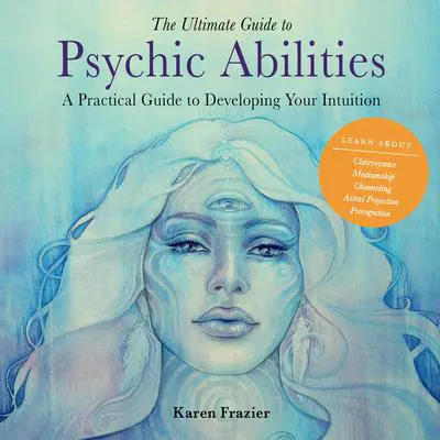 The Ultimate Guide to Psychic Abilities: A Practical Guide to Developing Your Intuition Audibook, by Karen Frazier