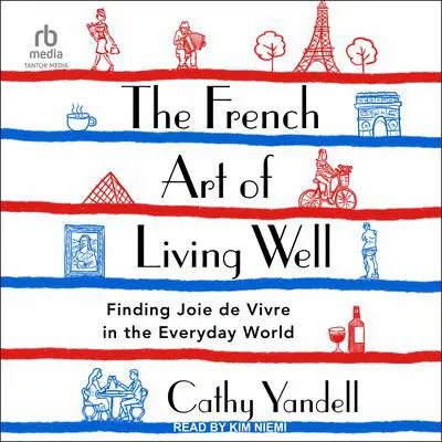 The French Art of Living Well: Finding Joie de Vivre in the Everyday World Audibook, by Cathy Yandell