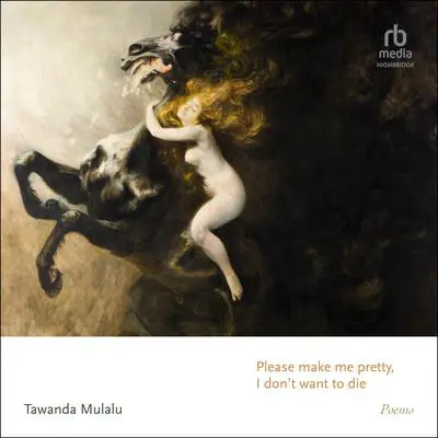 Please make me pretty, I don't want to die: Poems Audibook, by Tawanda Mulalu