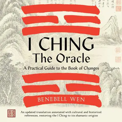 I Ching, the Oracle: A Practical Guide to the Book of Changes: An updated translation annotated with cultural and historical references, restoring the I Ching to its shamanic origin Audibook, by Benebell Wen