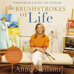 The Brushstrokes of Life: Discovering How God Brings Beauty and Purpose to Your Story Audibook, by Anne Neilson
