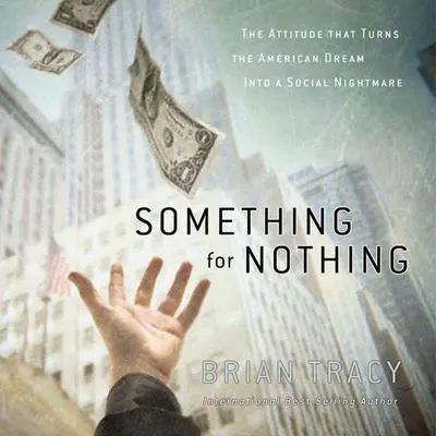 Something for Nothing: The Attitude that Turns the American Dream into a Social Nightmare Audibook, by Brian Tracy