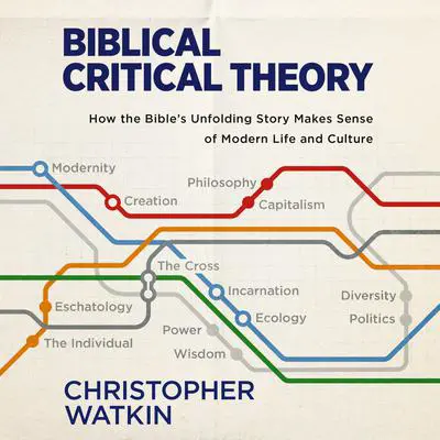 Biblical Critical Theory: How the Bible's Unfolding Story Makes Sense of Modern Life and Culture Audibook, by Christopher Watkin
