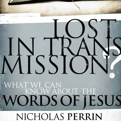 Lost in Transmission?: What We Can Know about the Words of Jesus Audibook, by Nicholas Perrin