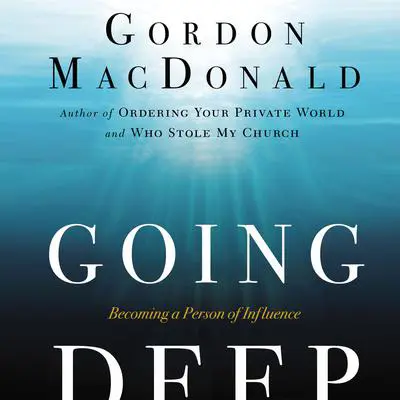 Going Deep: Becoming A Person of Influence Audibook, by Gordon MacDonald