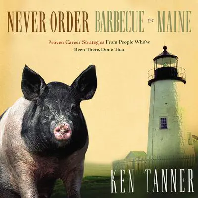 Never Order Barbecue in Maine: Proven Career Strategies from People Who've Been There, Done That Audibook, by Ken Tanner