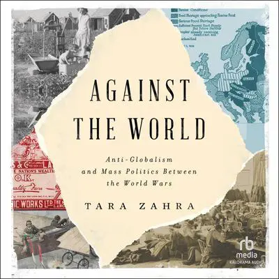 Against the World: Anti-Globalism and Mass Politics Between the World Wars Audibook, by Tara Zahra