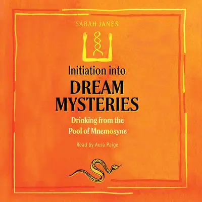 Initiation into Dream Mysteries: Drinking from the Pool of Mnemosyne Audibook, by Sarah Janes