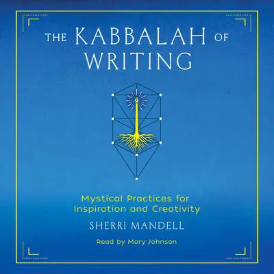 The Kabbalah of Writing: Mystical Practices for Inspiration and Creativity Audibook, by Sherri Mandell