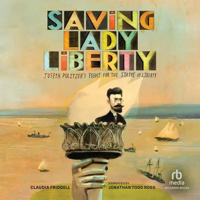Saving Lady Liberty: Joseph Pulitzer's Fight for the Statue of Liberty Audibook, by Claudia Friddell