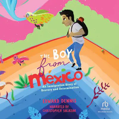 The Boy from Mexico: An Immigration Story of Bravery and Determination Audibook, by Edward Dennis