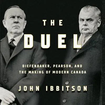 The Duel: Diefenbaker, Pearson and the Making of Modern Canada Audibook, by John Ibbitson