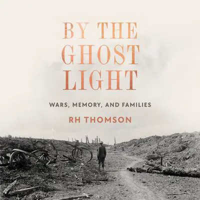 By the Ghost Light: Wars, Memory, and Families Audibook, by R. H. Thomson