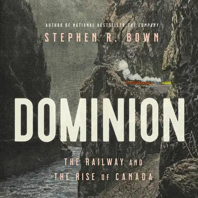 Dominion: The Railway and the Rise of Canada Audibook, by Stephen Bown