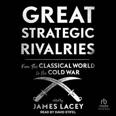 Great Strategic Rivalries: From The Classical World to the Cold War Audibook, by James Lacey