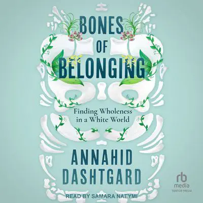 Bones of Belonging: Finding Wholeness in a White World Audibook, by Annahid Dashtgard