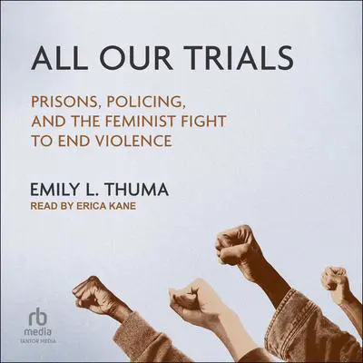 All Our Trials: Prisons, Policing, and the Feminist Fight to End Violence Audibook, by Emily L. Thuma