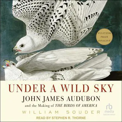 Under a Wild Sky: John James Audubon and the Making of The Birds of America Audibook, by William Souder