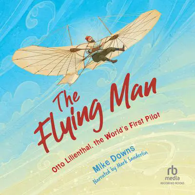 The Flying Man: Otto Lilienthal, the World's First Pilot Audibook, by Mike Downs