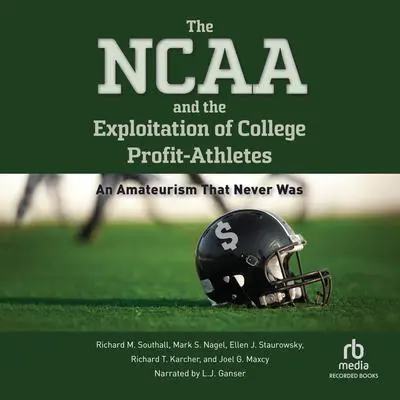 The NCAA and the Exploitation of College Profit Athletes: An Amateurism That Never Was Audibook, by Mark S. Nagel