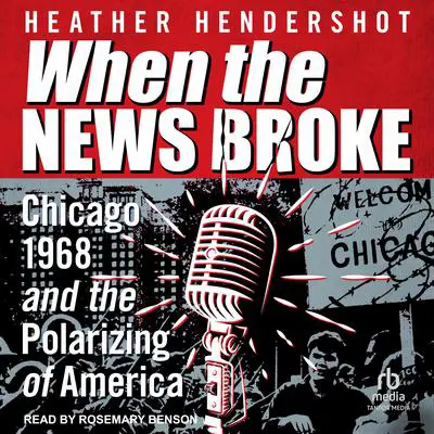 When the News Broke: Chicago 1968 and the Polarizing of America Audibook, by Heather Hendershot