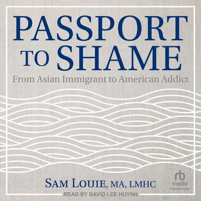Passport to Shame: From Asian Immigrant to American Addict Audibook, by Sam Louie, MA, LMHC