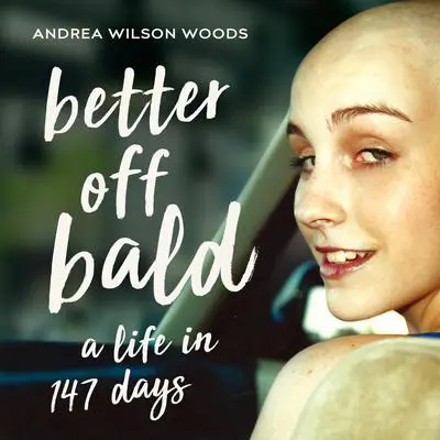 Better Off Bald: A Life in 147 Days Audibook, by Andrea Wilson Woods