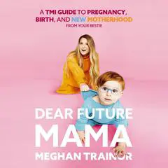 Dear Future Mama: A TMI Guide to Pregnancy, Birth, and Motherhood from Your Bestie Audibook, by Meghan Trainor