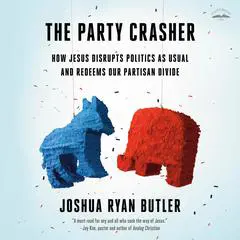 The Party Crasher: How Jesus Disrupts Politics as Usual and Redeems Our Partisan Divide Audibook, by Joshua Ryan Butler