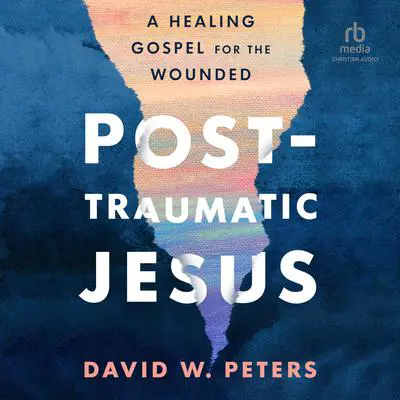 Post-Traumatic Jesus: Reading the Gospel With the Wounded Audibook, by David W. Peters