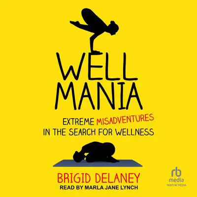 Wellmania: Extreme Misadventures in the Search for Wellness Audibook, by Brigid Delaney