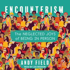Encounterism: The Neglected Joys of Being In Person Audibook, by Andy Field