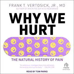 Why We Hurt: The Natural History of Pain Audibook, by Frank T. Vertosick, Jr.