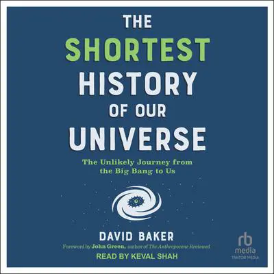The Shortest History of Our Universe: The Unlikely Journey from the Big Bang to Us Audibook, by David Baker