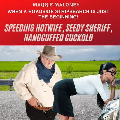 Speeding Hotwife, Seedy Sheriff, Handcuffed Cuckold: When A Roadside Stripsearch Is Just the Beginning! Audibook, by Maggie Maloney
