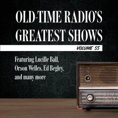 Old-Time Radio's Greatest Shows, Volume 55: Featuring Lucille Ball, Orson Welles, Ed Begley, and many more Audibook, by Carl Amari