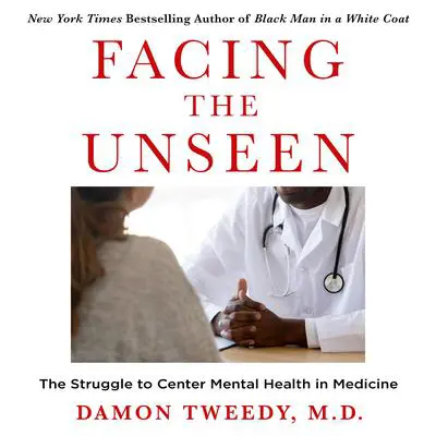 Facing the Unseen: The Struggle to Center Mental Health in Medicine Audibook, by Damon Tweedy
