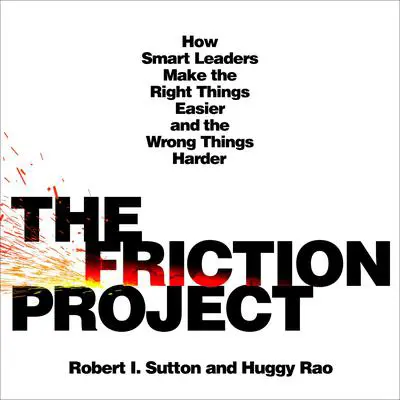 The Friction Project: How Smart Leaders Make the Right Things Easier and the Wrong Things Harder Audibook, by Robert I. Sutton
