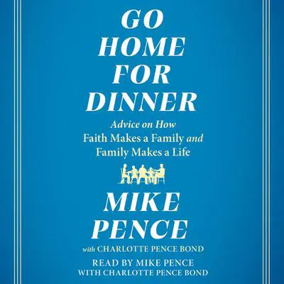 Go Home for Dinner: Advice on How Faith Makes a Family and Family Makes a Life Audibook, by Mike Pence