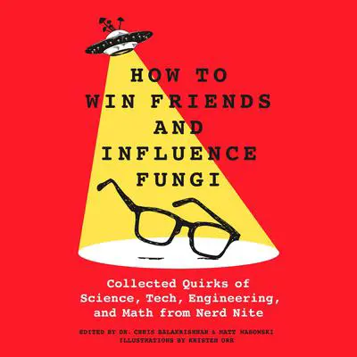How to Win Friends and Influence Fungi: Collected Quirks of Science, Tech, Engineering, and Math from Nerd Nite Audibook, by Chris Balakrishnan