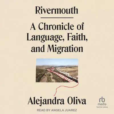 Rivermouth: A Chronicle of Language, Faith, and Migration Audibook, by Alejandra Oliva