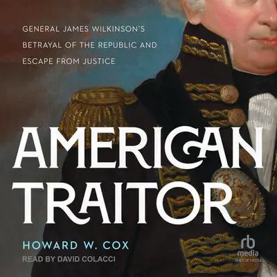 American Traitor: General James Wilkinson's Betrayal of the Republic and Escape from Justice Audibook, by Howard W. Cox