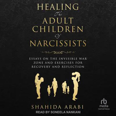 Healing the Adult Children of Narcissists: Essays on The Invisible War Zone and Exercises for Recovery and Reflection Audibook, by Shahida Arabi