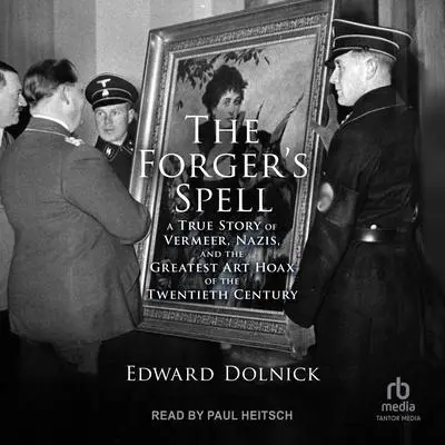 The Forger’s Spell: A True Story of Vermeer, Nazis, and the Greatest Art Hoax of the Twentieth Century Audibook, by Edward Dolnick
