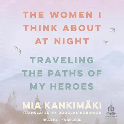 The Women I Think About at Night: Traveling the Paths of My Heroes Audibook, by Mia Kankimäki