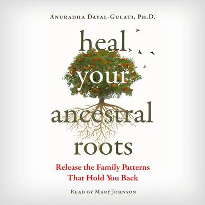 Heal Your Ancestral Roots: Release the Family Patterns That Hold You Back Audibook, by Anuradha Dayal-Gulati