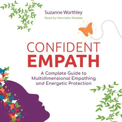 Confident Empath: A Complete Guide to Multidimensional Empathing and Energetic Protection Audibook, by Suzanne Worthley