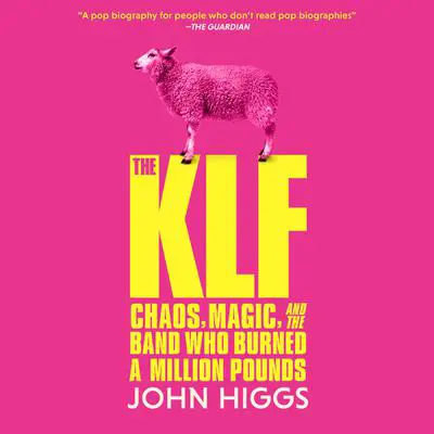 The KLF: Chaos, Magic, and the Band Who Burned a Million Pounds  Audibook, by John Higgs